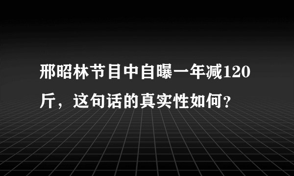 邢昭林节目中自曝一年减120斤，这句话的真实性如何？
