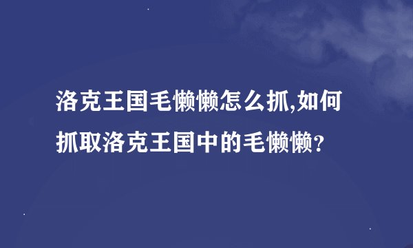 洛克王国毛懒懒怎么抓,如何抓取洛克王国中的毛懒懒？