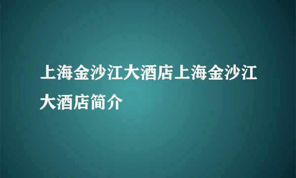 上海金沙江大酒店上海金沙江大酒店简介