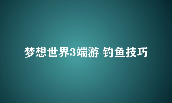 梦想世界3端游 钓鱼技巧