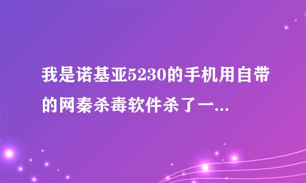 我是诺基亚5230的手机用自带的网秦杀毒软件杀了一次以后就收不到短信了关机在开才能！不知道怎么了！