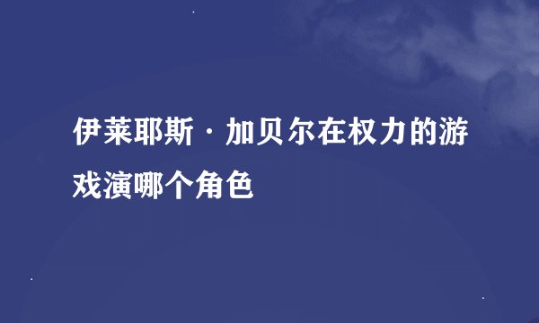 伊莱耶斯·加贝尔在权力的游戏演哪个角色