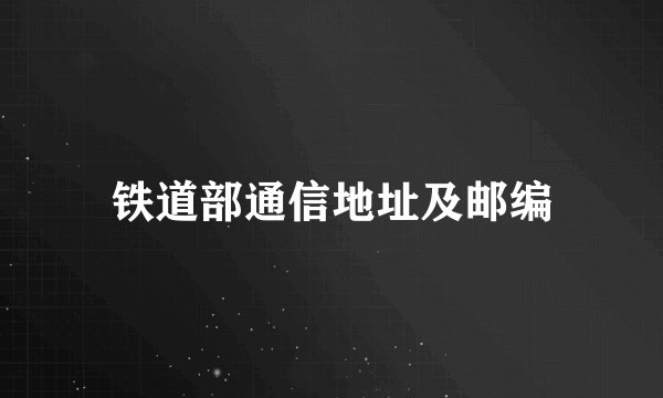 铁道部通信地址及邮编
