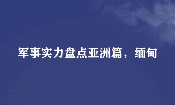 军事实力盘点亚洲篇,缅甸