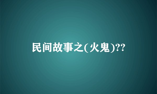 民间故事之(火鬼)??