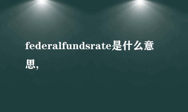 federalfundsrate是什么意思,