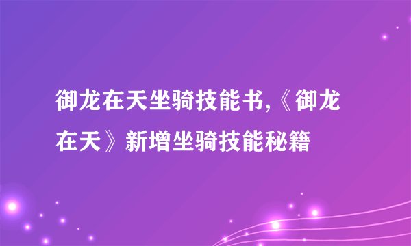 御龙在天坐骑技能书,《御龙在天》新增坐骑技能秘籍