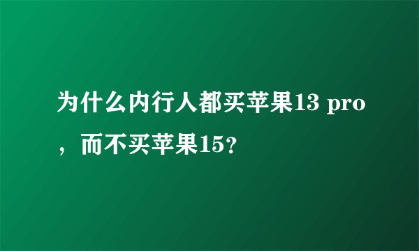 为什么内行人都买苹果13 pro，而不买苹果15？