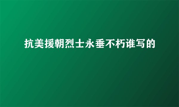 抗美援朝烈士永垂不朽谁写的