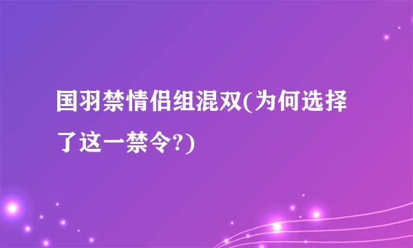 国羽禁情侣组混双(为何选择了这一禁令?)