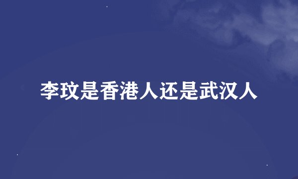 李玟是香港人还是武汉人