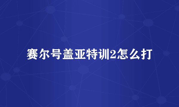 赛尔号盖亚特训2怎么打