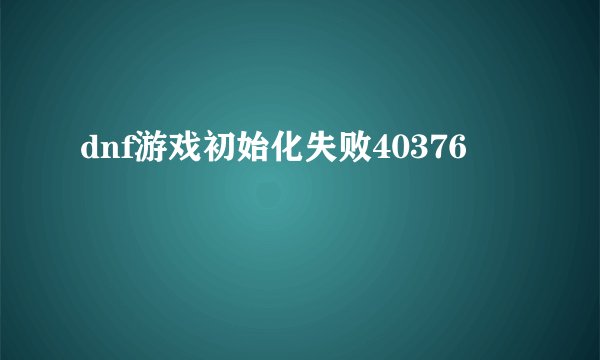 dnf游戏初始化失败40376