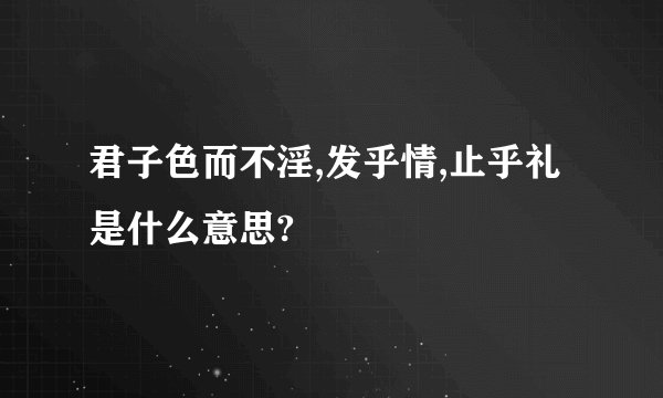 君子色而不淫,发乎情,止乎礼是什么意思?