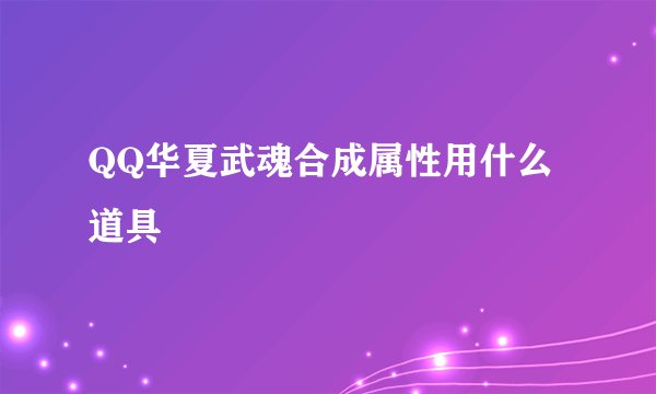 QQ华夏武魂合成属性用什么道具