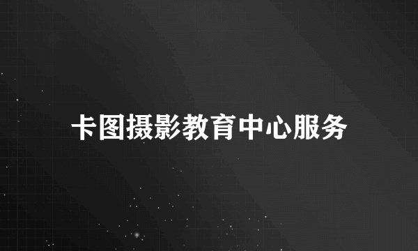 卡图摄影教育中心服务
