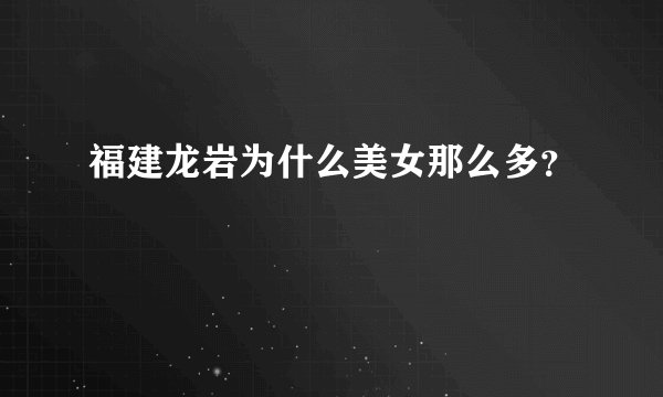 福建龙岩为什么美女那么多？