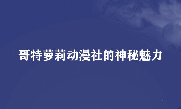 哥特萝莉动漫社的神秘魅力