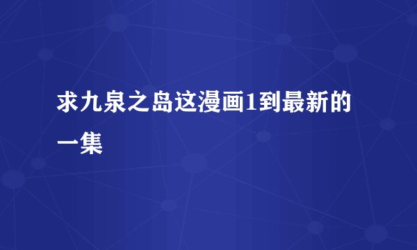 求九泉之岛这漫画1到最新的一集