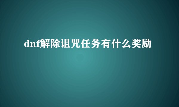 dnf解除诅咒任务有什么奖励