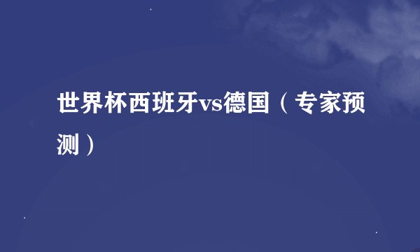 世界杯西班牙vs德国（专家预测）