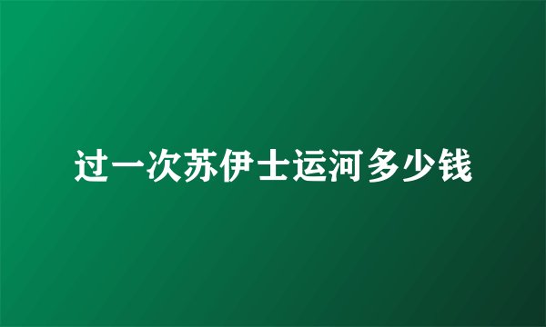 过一次苏伊士运河多少钱