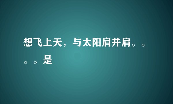 想飞上天，与太阳肩并肩。。。。是