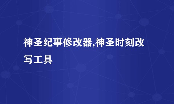 神圣纪事修改器,神圣时刻改写工具