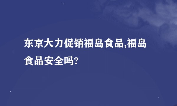 东京大力促销福岛食品,福岛食品安全吗?
