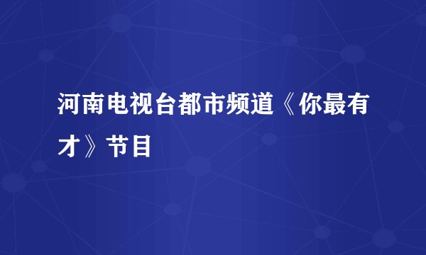 河南电视台都市频道《你最有才》节目