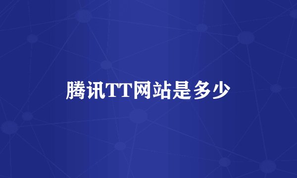 腾讯TT网站是多少