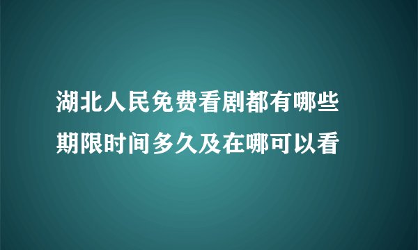 湖北人民免费看剧都有哪些 期限时间多久及在哪可以看