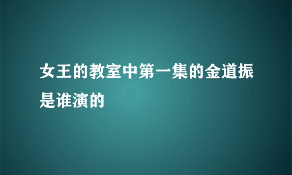 女王的教室中第一集的金道振是谁演的