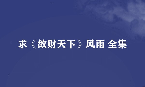 求《敛财天下》风雨 全集