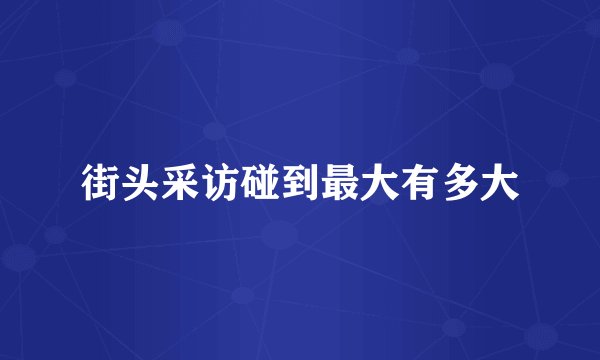 街头采访碰到最大有多大