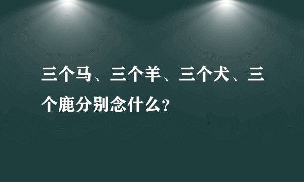 三个马、三个羊、三个犬、三个鹿分别念什么？