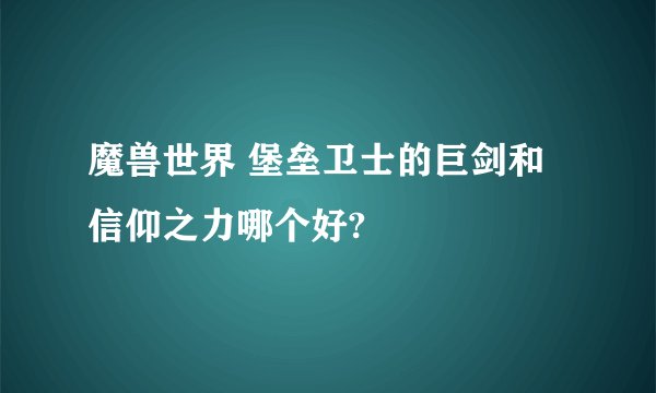 魔兽世界 堡垒卫士的巨剑和信仰之力哪个好?