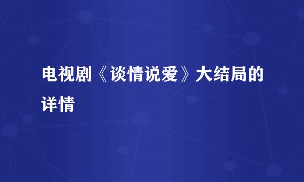 电视剧《谈情说爱》大结局的详情
