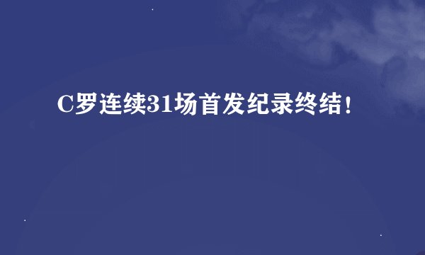 C罗连续31场首发纪录终结！