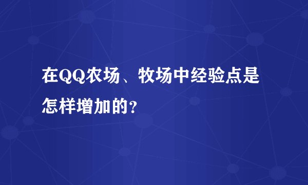 在QQ农场、牧场中经验点是怎样增加的？