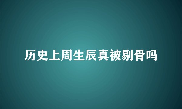 历史上周生辰真被剔骨吗