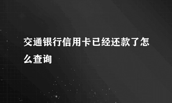 交通银行信用卡已经还款了怎么查询