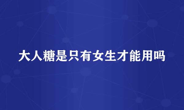 大人糖是只有女生才能用吗