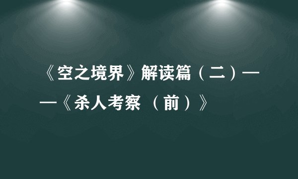 《空之境界》解读篇（二）——《杀人考察 （前）》