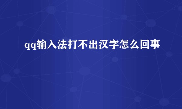 qq输入法打不出汉字怎么回事