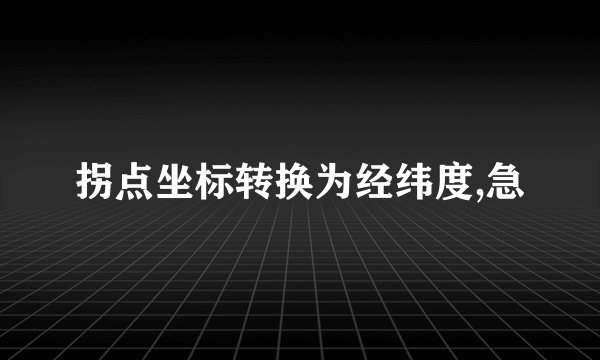 拐点坐标转换为经纬度,急