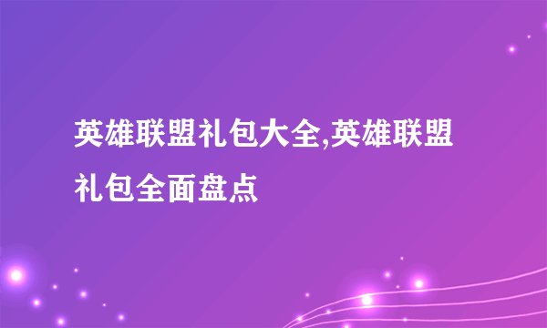 英雄联盟礼包大全,英雄联盟礼包全面盘点