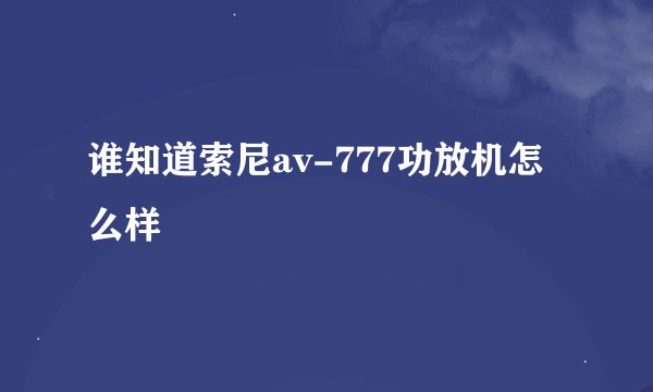 谁知道索尼av-777功放机怎么样