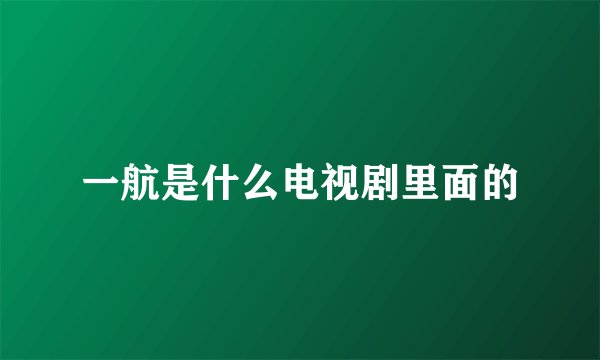一航是什么电视剧里面的
