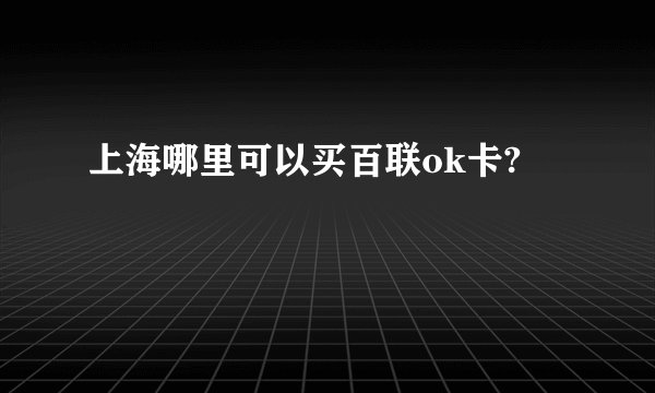 上海哪里可以买百联ok卡?